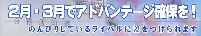 ２月・３月でアドバンテージ確保を！
のんびりしているライバルに差をつけられます